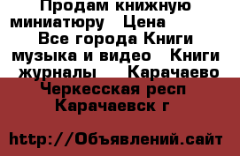 Продам книжную миниатюру › Цена ­ 1 500 - Все города Книги, музыка и видео » Книги, журналы   . Карачаево-Черкесская респ.,Карачаевск г.